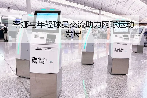 李娜与年轻球员交流助力网球运动发展